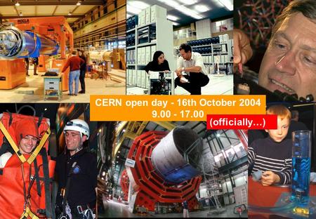 CERN open day - 16th October 2004 9.00 - 17.00 (officially…)