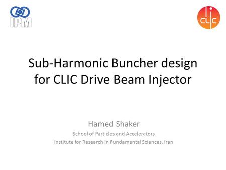 Sub-Harmonic Buncher design for CLIC Drive Beam Injector Hamed Shaker School of Particles and Accelerators Institute for Research in Fundamental Sciences,