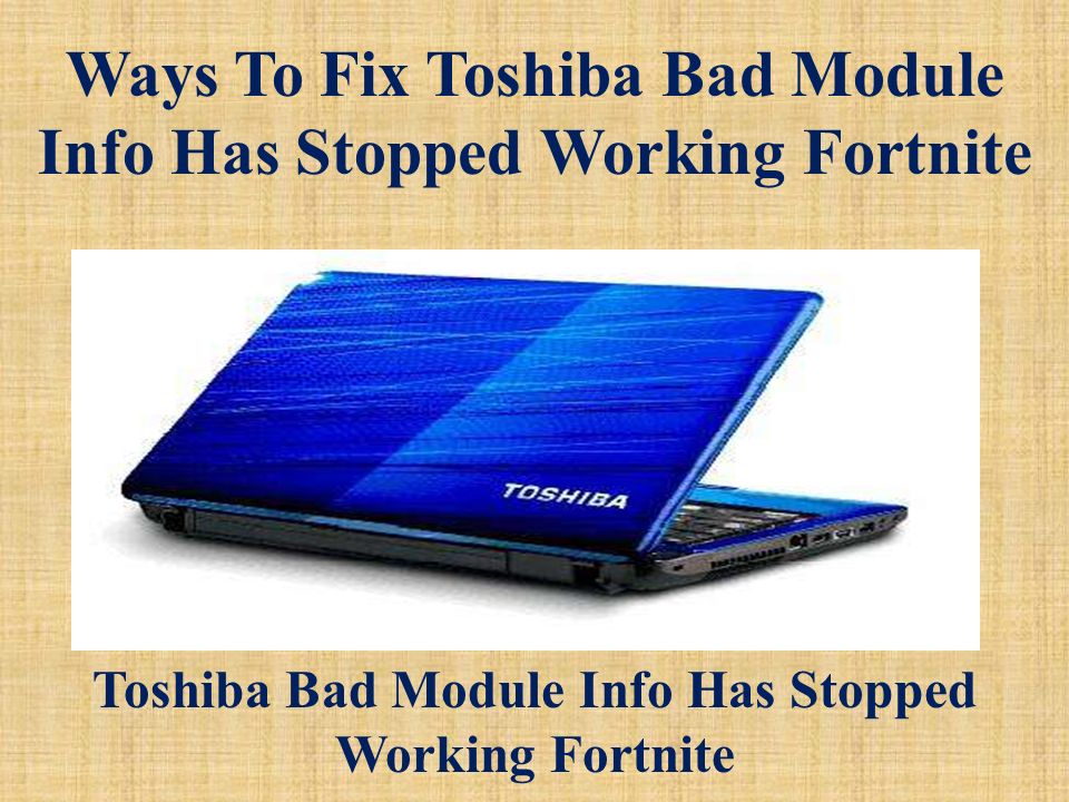 Ways To Fix Toshiba Bad Module Info Has Stopped Working Fortnite Toshiba Bad  Module Info Has Stopped Working Fortnite. - ppt download