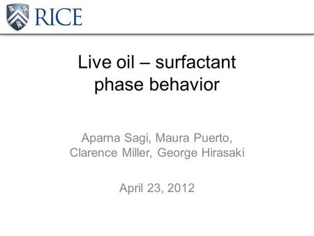 Live oil – surfactant phase behavior Aparna Sagi, Maura Puerto, Clarence Miller, George Hirasaki April 23, 2012.