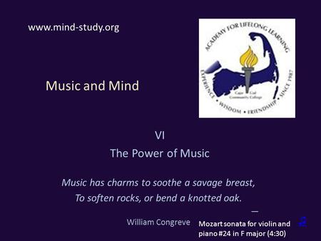 Music and Mind VI The Power of Music Music has charms to soothe a savage breast, To soften rocks, or bend a knotted oak. — William Congreve ♫ www.mind-study.org.
