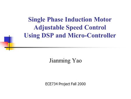 Single Phase Induction Motor Adjustable Speed Control Using DSP and Micro-Controller Jianming Yao ECE734 Project Fall 2000.