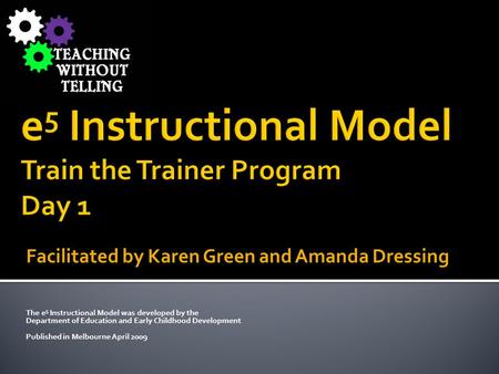 Facilitated by Karen Green and Amanda Dressing The e 5 Instructional Model was developed by the Department of Education and Early Childhood Development.