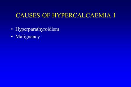 CAUSES OF HYPERCALCAEMIA I Hyperparathyroidism Malignancy.