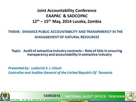 1 13/05/2014 1 Joint Accountability Conference EAAPAC & SADCOPAC 12 th – 15 th May, 2014 Lusaka, Zambia THEME: ENHANCE PUBLIC ACCOUNTABILITY AND TRANSPARENCY.