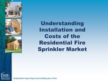 Dedicated to improving home building since 1964. Understanding Installation and Costs of the Residential Fire Sprinkler Market.
