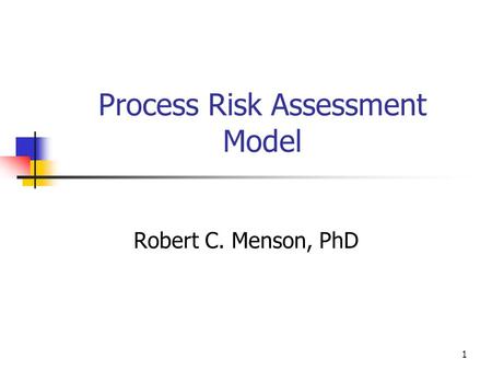 1 Process Risk Assessment Model Robert C. Menson, PhD.
