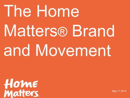 ORANGEYOUGLAD 2.1.2013 03 Logo one color The Home Matters ® Brand and Movement May 17, 2013.