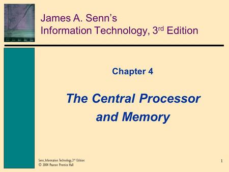 1 Senn, Information Technology, 3 rd Edition © 2004 Pearson Prentice Hall James A. Senn’s Information Technology, 3 rd Edition Chapter 4 The Central Processor.