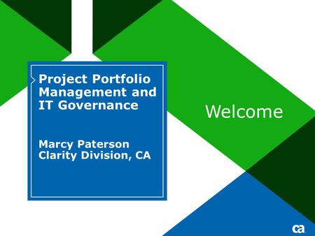 Project Portfolio Management and IT Governance Marcy Paterson Clarity Division, CA Welcome.