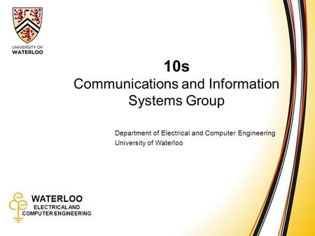 WATERLOO ELECTRICAL AND COMPUTER ENGINEERING 10s: Communications and Information Systems 1 WATERLOO ELECTRICAL AND COMPUTER ENGINEERING 10s Communications.
