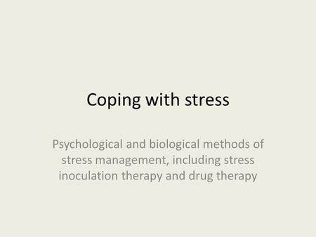 Coping with stress Psychological and biological methods of stress management, including stress inoculation therapy and drug therapy.