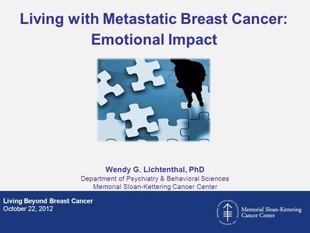 Wendy G. Lichtenthal, PhD Department of Psychiatry & Behavioral Sciences Memorial Sloan-Kettering Cancer Center Living Beyond Breast Cancer October 22,