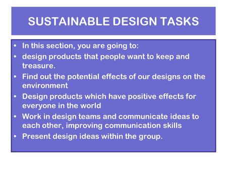 SUSTAINABLE DESIGN TASKS In this section, you are going to: design products that people want to keep and treasure. Find out the potential effects of our.