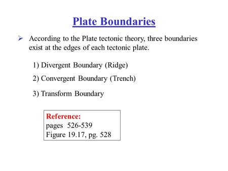 Plate Boundaries  According to the Plate tectonic theory, three boundaries exist at the edges of each tectonic plate. 1) Divergent Boundary (Ridge) 2)