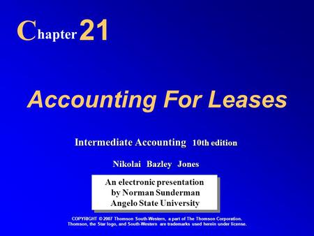 Accounting For Leases hapter 21 An electronic presentation by Norman Sunderman Angelo State University An electronic presentation by Norman Sunderman Angelo.