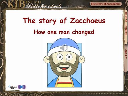 The story of Zacchaeus Route B English Age 4-7 The story of Zacchaeus How one man changed.