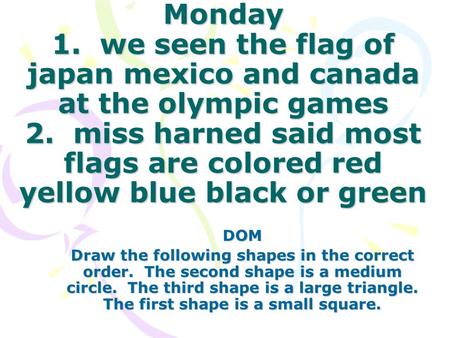 Monday 1. we seen the flag of japan mexico and canada at the olympic games 2. miss harned said most flags are colored red yellow blue black or green DOM.