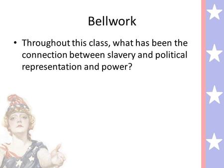 Bellwork Throughout this class, what has been the connection between slavery and political representation and power?