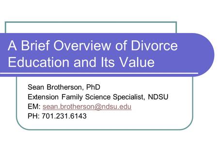A Brief Overview of Divorce Education and Its Value Sean Brotherson, PhD Extension Family Science Specialist, NDSU EM: