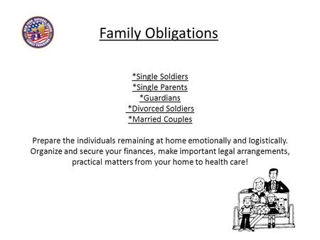 Family Obligations *Single Soldiers *Single Parents *Guardians *Divorced Soldiers *Married Couples Prepare the individuals remaining at home emotionally.