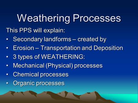 Weathering Processes This PPS will explain: Secondary landforms – created bySecondary landforms – created by Erosion – Transportation and DepositionErosion.