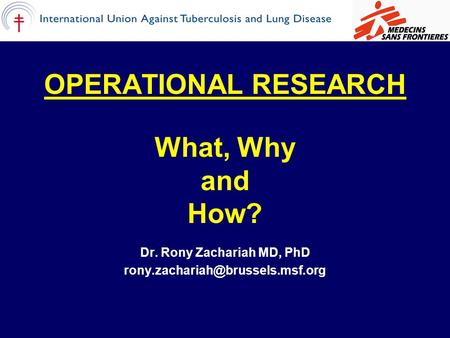 OPERATIONAL RESEARCH What, Why and How? Dr. Rony Zachariah MD, PhD