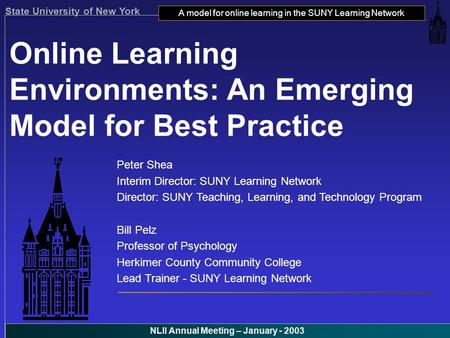 State University of New York A model for online learning in the SUNY Learning Network NLII Annual Meeting – January - 2003 Online Learning Environments: