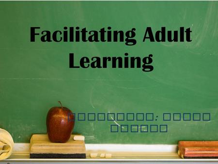 Facilitating Adult Learning Presenter : Donna Bryant.