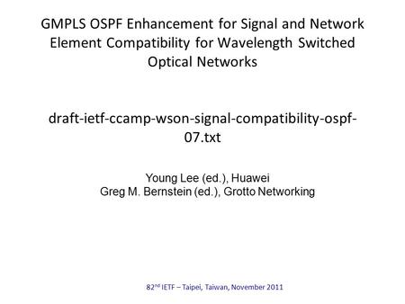 82 nd IETF – Taipei, Taiwan, November 2011 GMPLS OSPF Enhancement for Signal and Network Element Compatibility for Wavelength Switched Optical Networks.