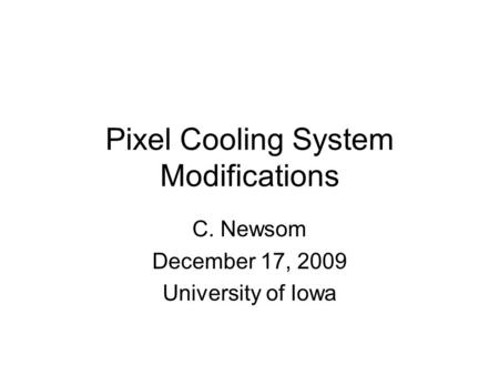 Pixel Cooling System Modifications C. Newsom December 17, 2009 University of Iowa.