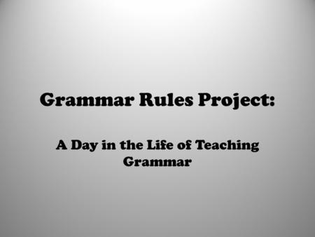 Grammar Rules Project: A Day in the Life of Teaching Grammar.