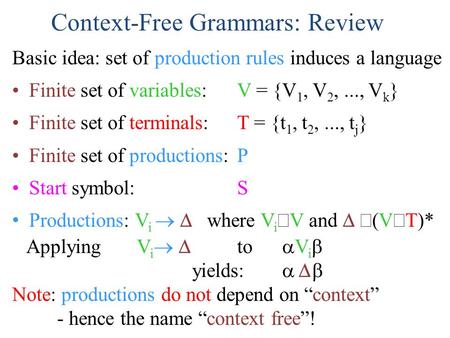 Context-Free Grammars: Review Basic idea: set of production rules induces a language Finite set of variables: V = {V 1, V 2,..., V k } Finite set of terminals: