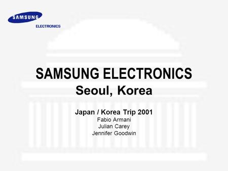 SAMSUNG ELECTRONICS Seoul, Korea Japan / Korea Trip 2001 Fabio Armani Julian Carey Jennifer Goodwin.