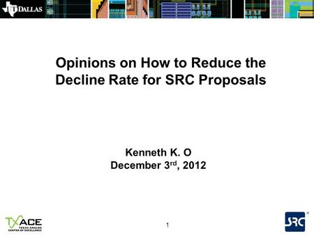 1 Opinions on How to Reduce the Decline Rate for SRC Proposals Kenneth K. O December 3 rd, 2012.