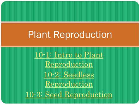 10-1: Intro to Plant Reproduction 10-2: Seedless Reproduction 10-3: Seed Reproduction Plant Reproduction.