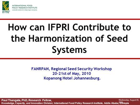 How can IFPRI Contribute to the Harmonization of Seed Systems Wednesday, August 05, 2015 Paul Thangata, PhD, Research Fellow, Knowledge, Capacity, and.