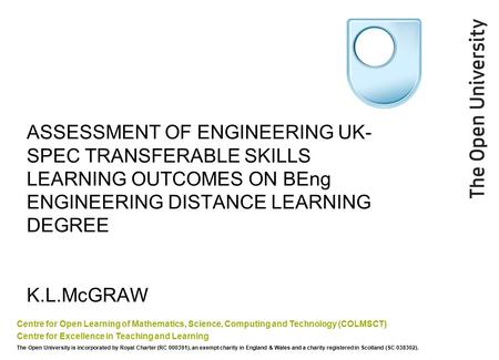 ASSESSMENT OF ENGINEERING UK- SPEC TRANSFERABLE SKILLS LEARNING OUTCOMES ON BEng ENGINEERING DISTANCE LEARNING DEGREE K.L.McGRAW Centre for Open Learning.