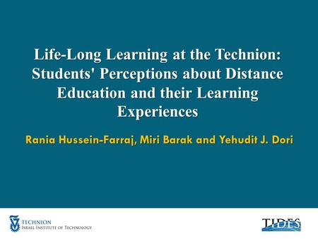 Life-Long Learning at the Technion: Students' Perceptions about Distance Education and their Learning Experiences Rania Hussein-Farraj, Miri Barak and.