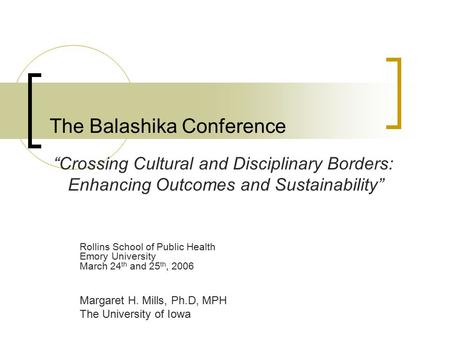 The Balashika Conference Rollins School of Public Health Emory University March 24 th and 25 th, 2006 Margaret H. Mills, Ph.D, MPH The University of Iowa.