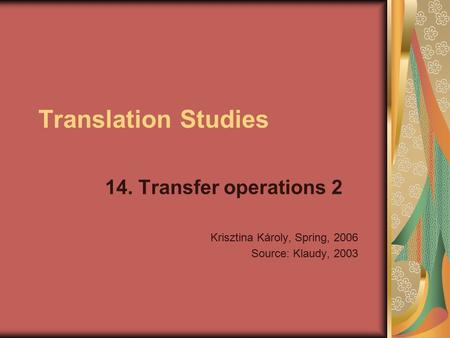 Translation Studies 14. Transfer operations 2 Krisztina Károly, Spring, 2006 Source: Klaudy, 2003.