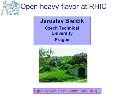 Jaroslav Bielčík Czech Technical University Prague High-p T physics at LHC, March 2008, Tokaj Open heavy flavor at RHIC.