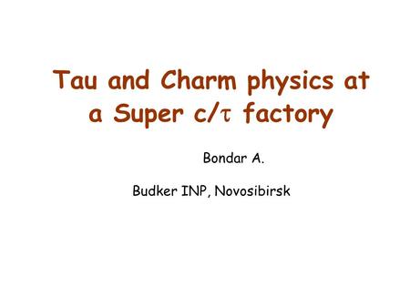 Tau and Charm physics at a Super c/  factory Bondar A. Budker INP, Novosibirsk.