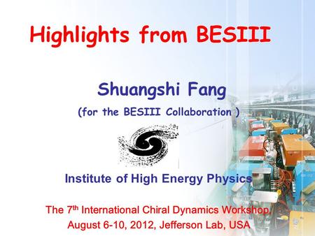 Shuangshi Fang (for the BESIII Collaboration ) Institute of High Energy Physics The 7 th International Chiral Dynamics Workshop, August 6-10, 2012, Jefferson.