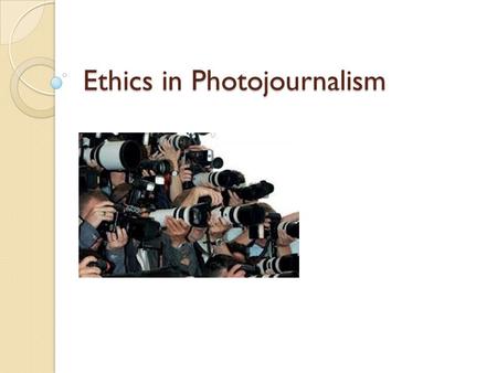 Ethics in Photojournalism. What is Photojournalism? the profession in which journalists make news-editorial images for print and screen (television and.