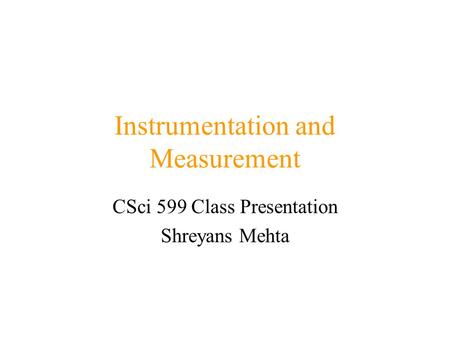 Instrumentation and Measurement CSci 599 Class Presentation Shreyans Mehta.