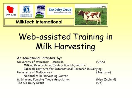 MilkTech International Web-assisted Training in Milk Harvesting An educational initiative by: University of Wisconsin - Madison (USA) Milking Research.