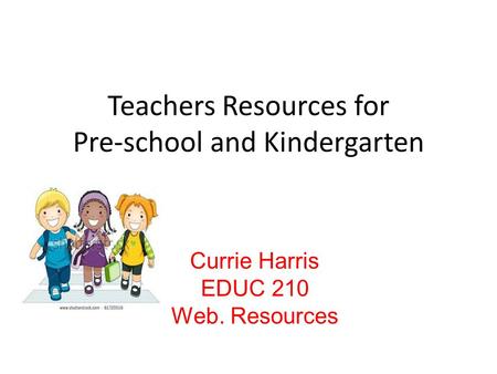 Teachers Resources for Pre-school and Kindergarten Currie Harris EDUC 210 Web. Resources.