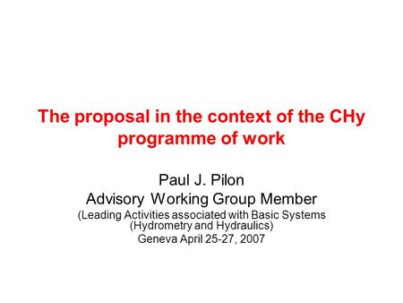 The proposal in the context of the CHy programme of work Paul J. Pilon Advisory Working Group Member (Leading Activities associated with Basic Systems.