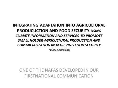INTEGRATING ADAPTATION INTO AGRICULTURAL PRODUCUCTION AND FOOD SECURITY -USING CLIMATE INFORMATION AND SERVICES TO PROMOTE SMALL HOLDER AGRICULTURAL PRODUCTION.